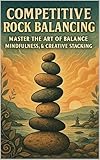 Competitive Rock Balancing: Master the Art of Balance, Mindfulness, & Creative Stone Stacking