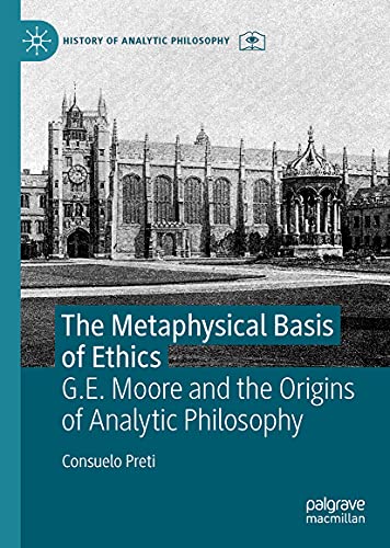 The Metaphysical Basis of Ethics: G.E. Moore and the Origins of Analytic Philosophy (History of Analytic Philosophy)
