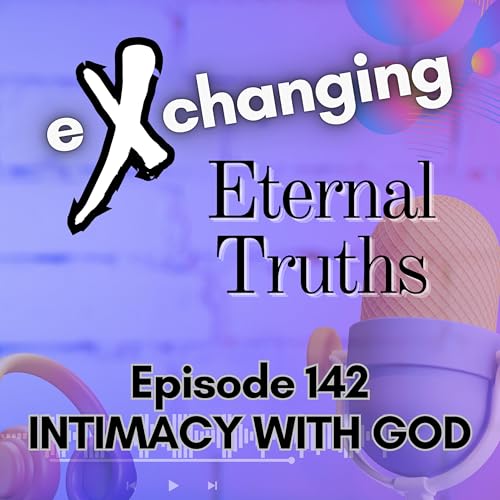 eXchanging Eternal Truths 142 - Intimacy with God