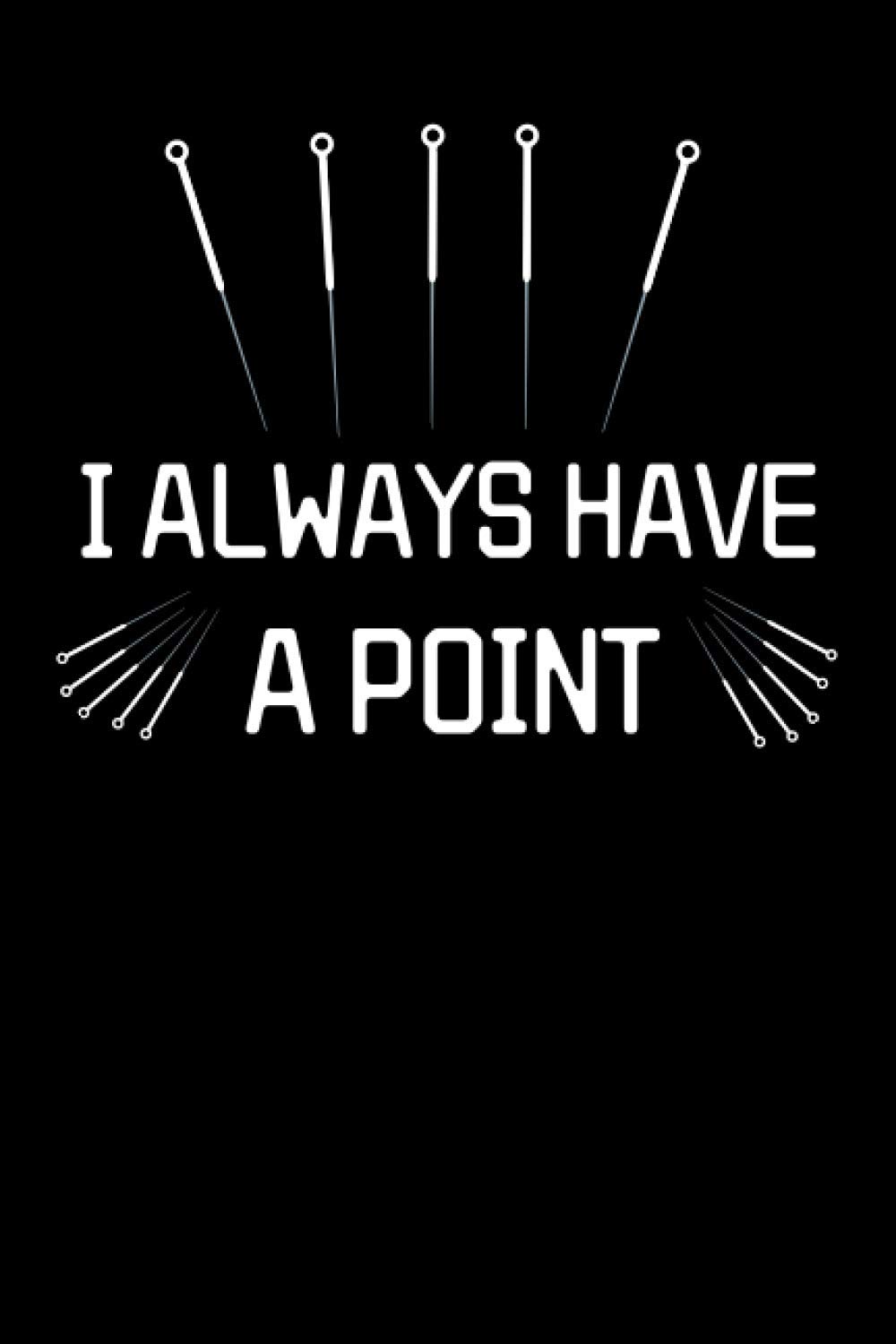 I Always Have A Point: Funny Acupuncture Therapy Quote Notebook With 120 Lined Pages, A Great Appreciation Gift Idea For Acupuncturist