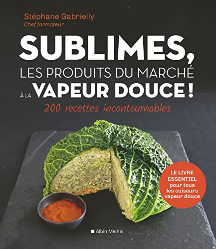 Sublimes, les produits du marché à la vapeur douce !: 200 recettes incontournables