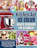 Kitchen Aid Ice Cream Maker Cookbook for Beginners: Perfect Homemade Ice Cream Recipes from My Stand Mixer Attachment | Sorbet, Frozen Yogurt, Sherbet, ... Cream and More (Kitchen Appliance Cookbook)