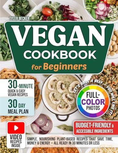 Vegan Cookbook for Beginners: Simple, Nourishing Plant-Based Recipes That Save Time, Money & Energy—All Ready in 30 Minutes or Less. Meal plan, full-color photos & video guides inside
