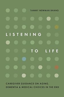 Listening to Life Caregiver Guidance on Aging, Dementia & Medical Choices in the End