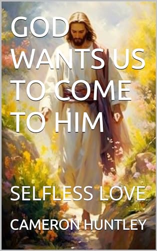 GOD WANTS US TO COME TO HIM: SELFLESS LOVE (English Edition)