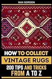 How to Collect Vintage Rugs: 200 Tips and Tricks from A to Z