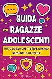 Guida per Ragazze Adolescenti: Tutto quello che ti serve quando nessuno te lo spiega - Social, amicizie e primi amori tra confini, consenso e autostima nell’era digitale (12 - 18 anni)