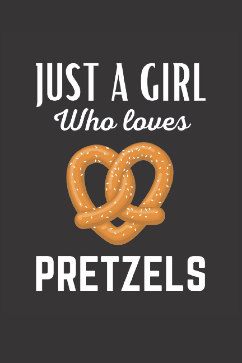 Just A Girl Who Loves Pretzels Notebook: Cute Prtetzel Lover Gift