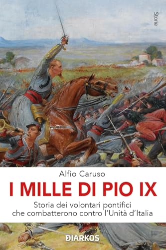  I Mille di Pio IX. Storia dei volontari pontifici che combatterono contro l\'Unità d\'Italia