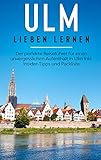 Ulm lieben lernen: Der perfekte Reiseführer für einen unvergesslichen Aufenthalt in Ulm inkl. Insider-Tipps und Packliste (German Edition)