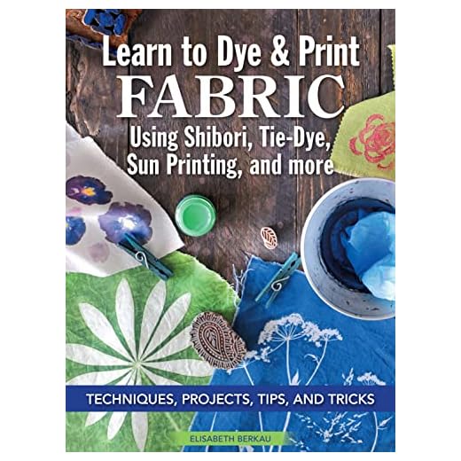 Learn to Dye & Print Fabric Using Shibori, Tie-Dye, Sun Printing, and More: Techniques, Projects, Tips, and Tricks (Landauer) Fabric Dyeing with Veggie Printing, Flower Pounding, Cyanotype, and More