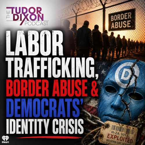 The Tudor Dixon Podcast: Labor Trafficking, Border Abuse & Democrats&rsquo; Identity Crisis