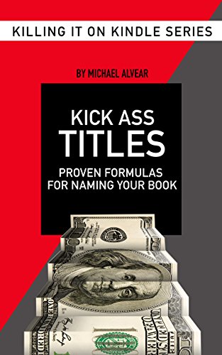 Kick Ass Titles: Proven Formulas For Naming Your Book: Book #2 In The Killing It On Kindle Series