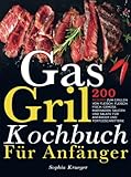 Gas Grill Kochbuch Für Anfänger: 200 Rezepte zum Grillen von Fleisch. Fleisch, Fisch, Gemüse, Marinaden, Saucen und Salate für Anfänger und Fortgeschrittene