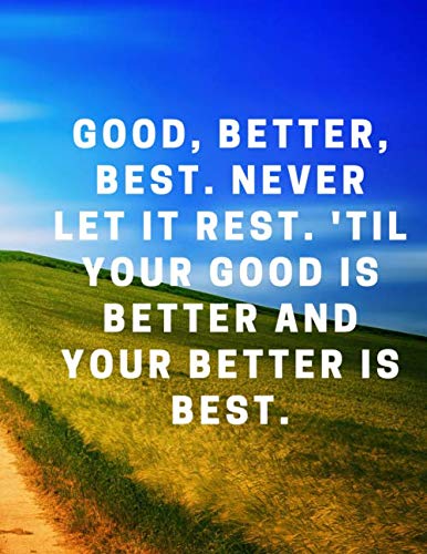 Good, better, best. Never let it rest. 'Til your good is better and ...