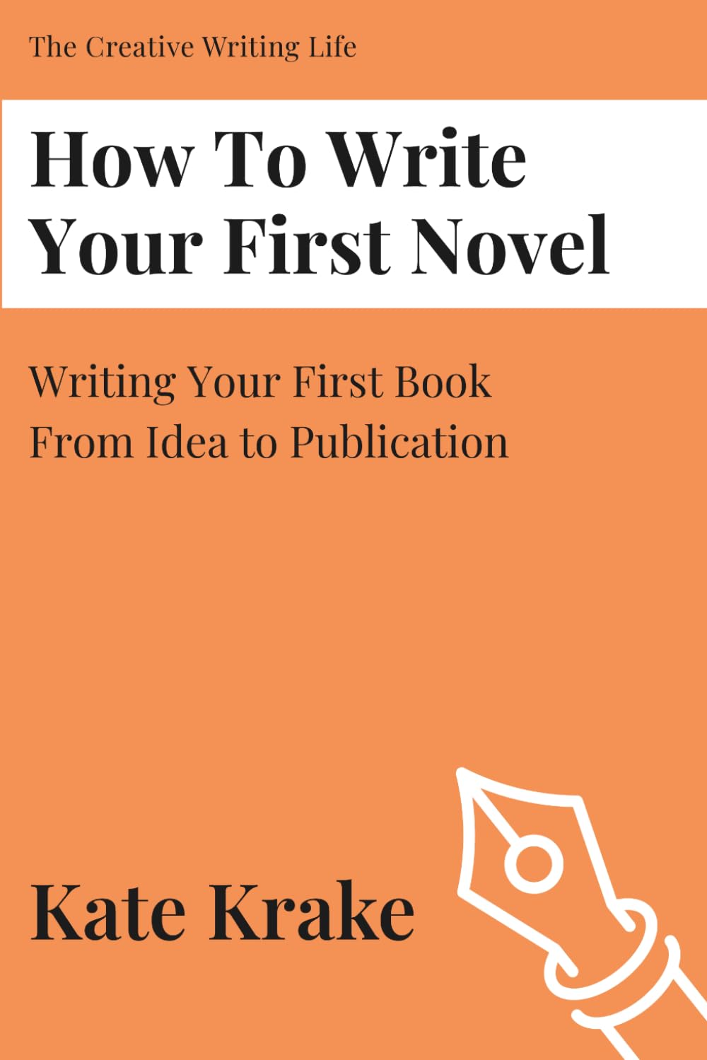 How To Write Your First Novel: Writing Your First Book From Idea To Publication (The Creative Writing Life)