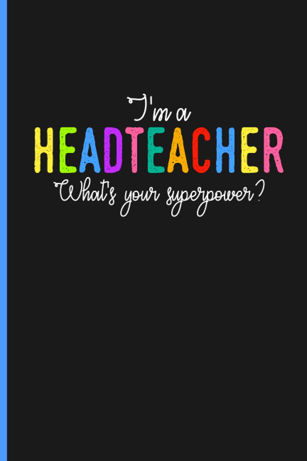 Teacher Notebook Gifts I'm A Headteacher What's Your Superpower?: Headteacher Notebook Gift, Headteacher Retirement Notebook, Best Teacher Notebook ... For Girls, Boys, 1st, 2nd, 3rd Grade