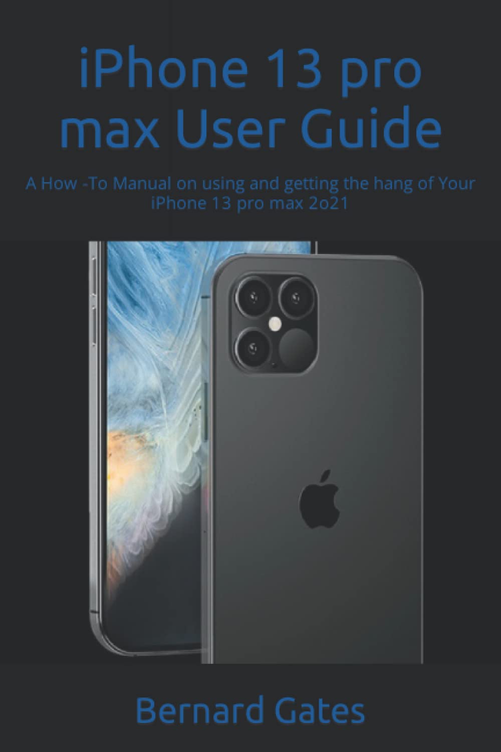 iPhone 13 pro max User Guide: A How -To Manual on using and getting the hang of Your iPhone 13 pro max 2o21