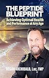 The Peptide Blueprint : Achieving Optimal Health and Performance at Any Age