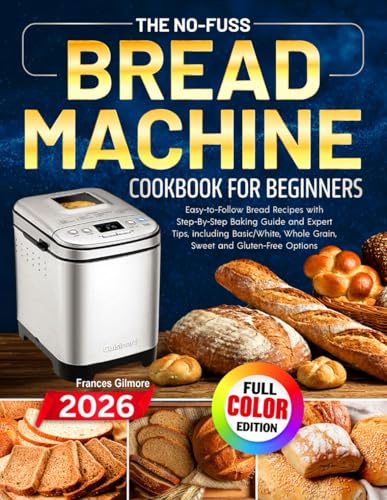 The No-Fuss Bread Machine Cookbook for Beginners: Easy-to-Follow Bread Recipes with Step-By-Step Baking Guide and Expert Tips, including Basic/White, Whole Grain, Sweet and Gluten-Free Options