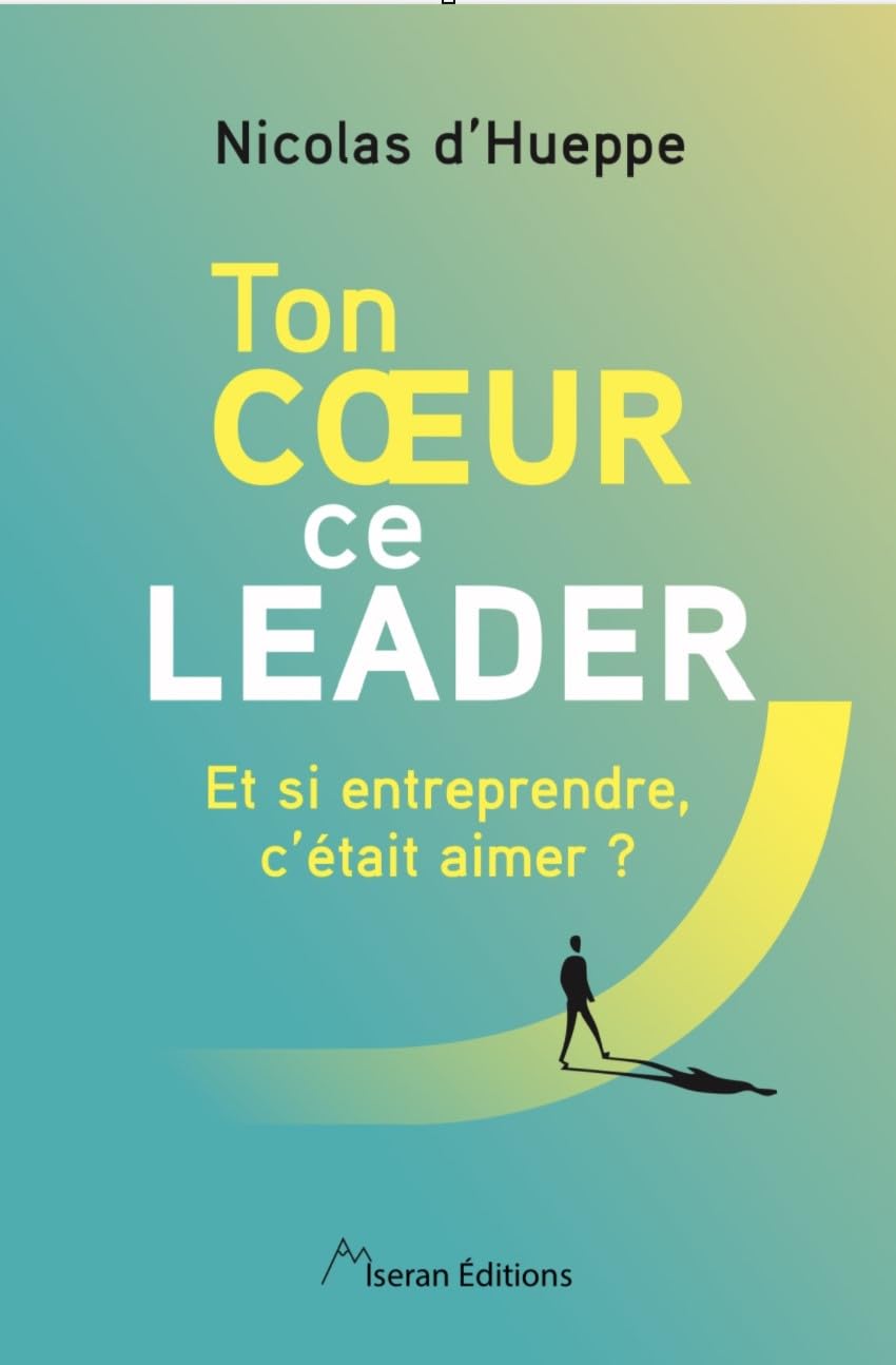 Ton coeur ce leader: Et si entreprendre, c'était aimer ?