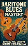  Baritone Blues Mastery: Soloing and Groove for Baritone Ukulele (English Edition)
