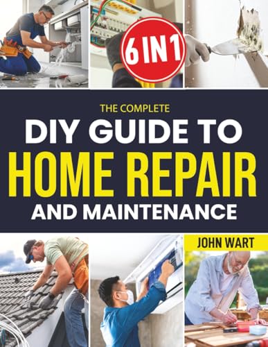 The Complete Diy Guide To Home Repair And Maintenance: A
