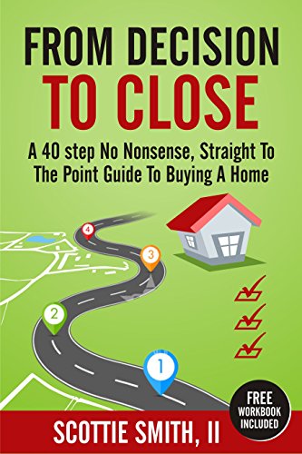 From Decision To Close: A 40-Step No Nonsense, Straight to the Point Guide to Buying A Home (40 Steps Series Book 1)