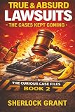 True & Absurd Lawsuits: The Cases Kept Coming (The Curious Case Files)