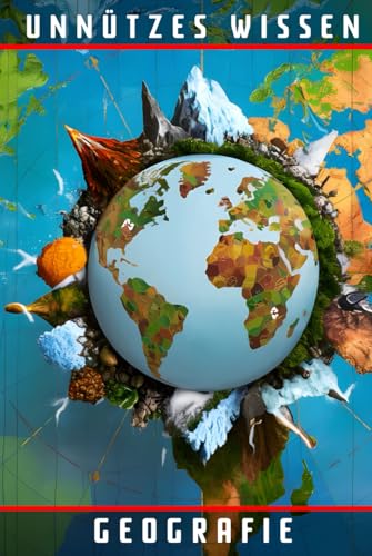 Unnützes Wissen Geografie: 77 unterhaltsame und interessante Fakten aus der Welt der Geografie