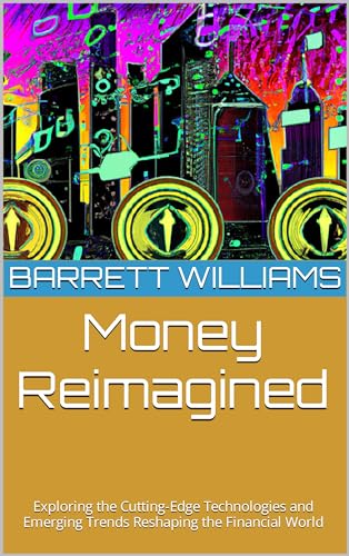 Money Reimagined: Exploring the Cutting-Edge Technologies and Emerging Trends Reshaping the Financial World (CryptoVerse Chronicles: Navigating the Digital Frontier)