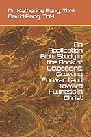 An Application Bible Study in the Book of Colossians: Growing Forward and Toward Fullness in Christ 1655569457 Book Cover