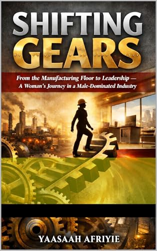 SHIFTING GEARS: From the Manufacturing Floor to Leadership - A woman's Journey in a Male Dominated Industry