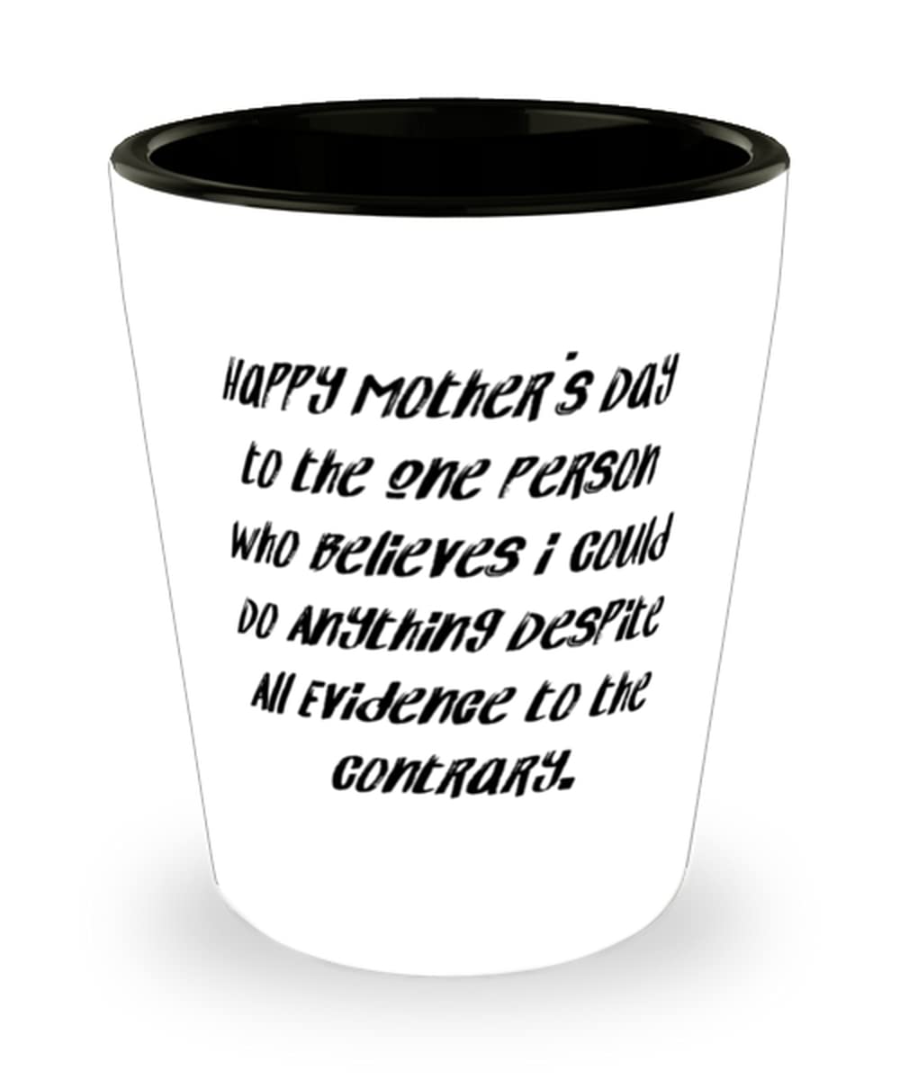 Funny Mum, Happy Mother's Day To The One Person Who Believes I Could Do Anything Despite, Funny Mother's Day Shot Glass For Mom