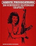 Agents Provocateurs: 100 Subversive Skateboard Graphics