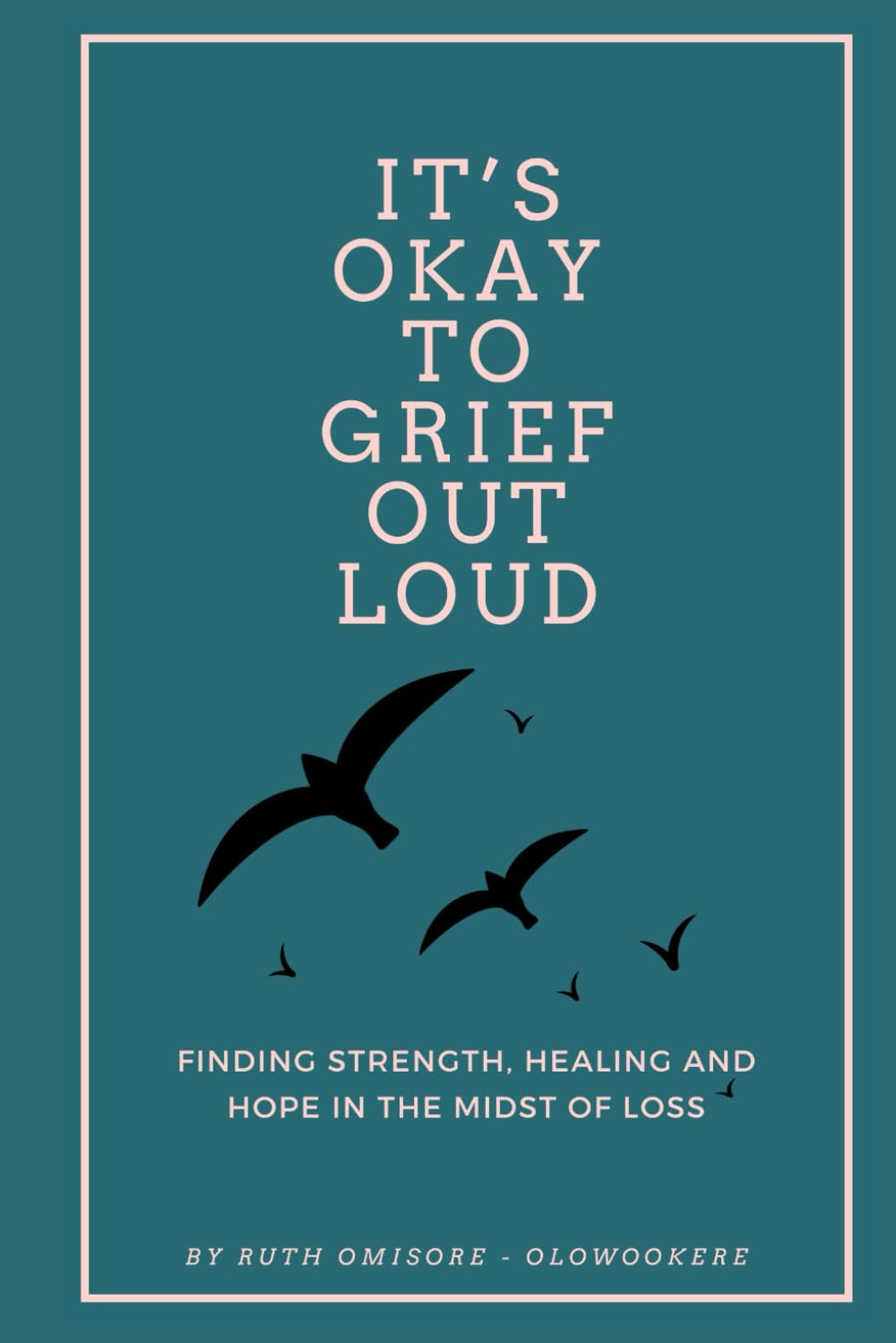 It’s Okay to Grief Out Loud: Finding Strength, Healing and Hope in the Midst of Loss