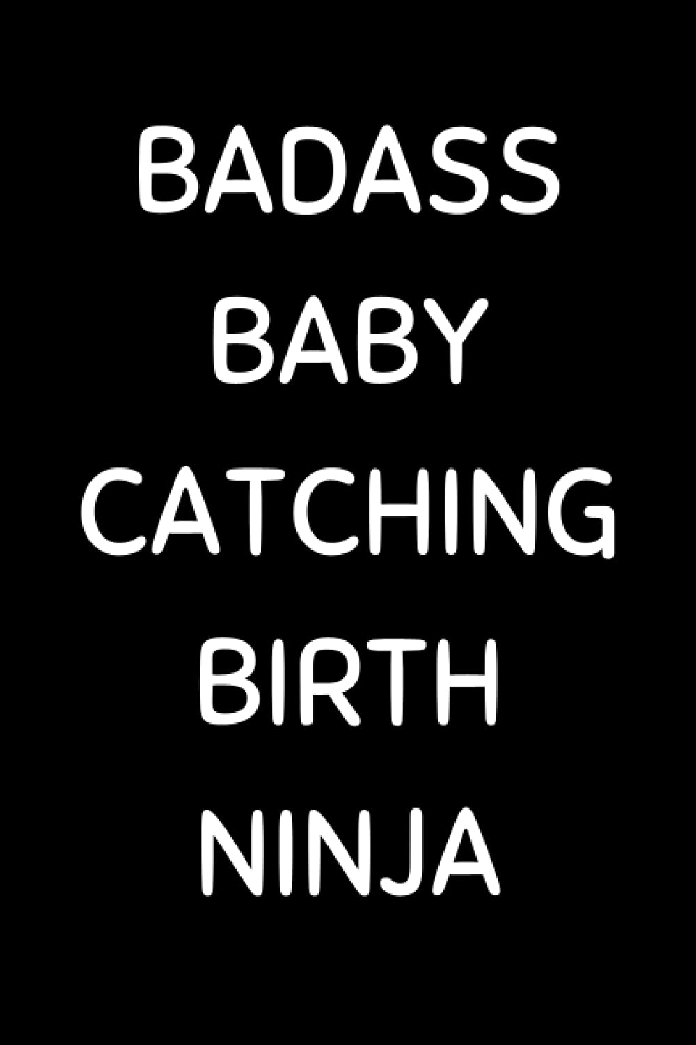 Badass Baby Catching Birth Ninja: Funny Midwife Notebook With Lined Pages, A Great Appreciation Gift Idea For Midwives