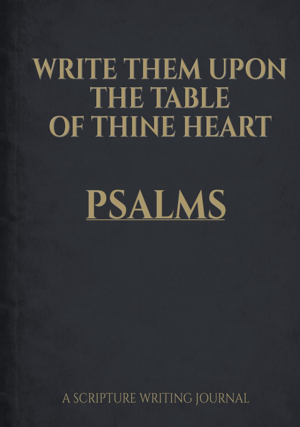 Write Them Upon the Table of Thine Heart: Psalms: A Scripture Writing Journal