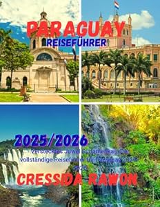 Paraguay Reiseführer 2025/2026: Verstecktes Juwel Südamerikas: Der vollständige Reiseführer für Paraguay 2025–2026