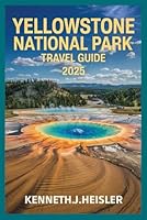 YELLOWSTONE NATIONAL PARK TRAVEL GUIDE 2025: Explore Top Hiking Trails, Scenic Drives, Wildlife Adventure , Seasonal Events, Top Attractions , Camping tips and Trip Itineraries B0F62R3JL9 Book Cover