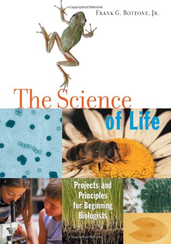 The Science Of Life: Projects And Principles For Beginning Biologists