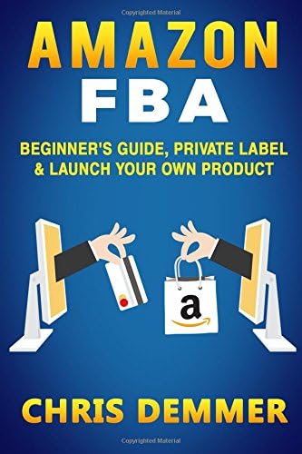 Amazon FBA: Beginner's Guide, Private Label & Launch Your Own Product (Private Label,How to Sell on Amazon,Selling on Amazon,Fulfillment By Amazon,eBay,Etsy,Dropshipping) (Volume 1)