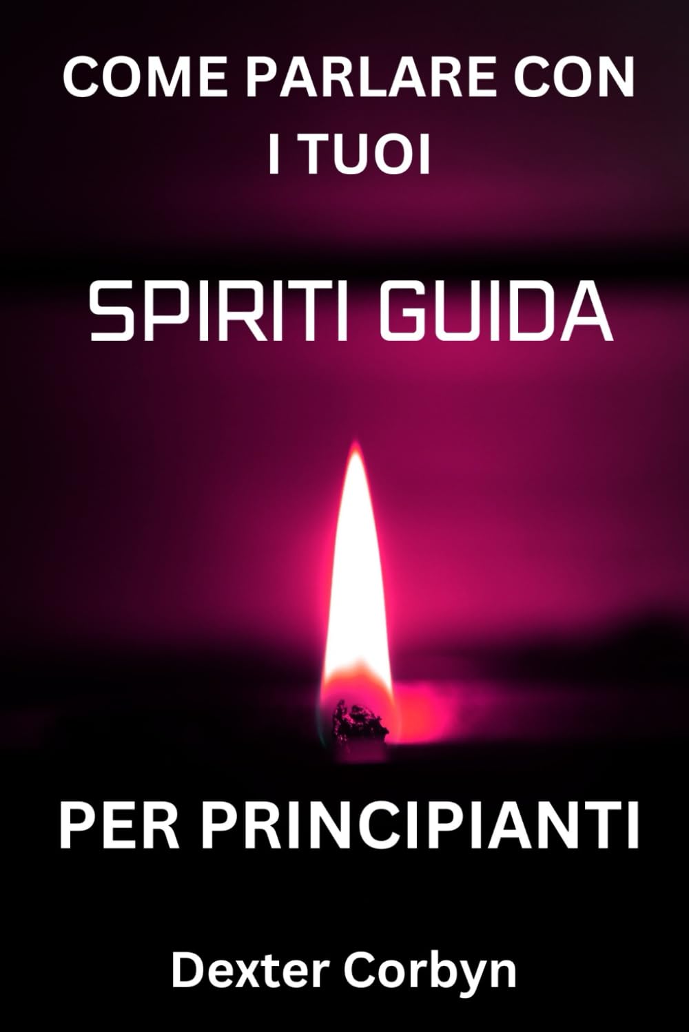 COME PARLARE CON I TUOI SPIRITI GUIDA PER PRINCIPIANTI: Una guida pratica per sbloccare la guida divina, trovare lo scopo della tua vita e manifestare i tuoi sogni