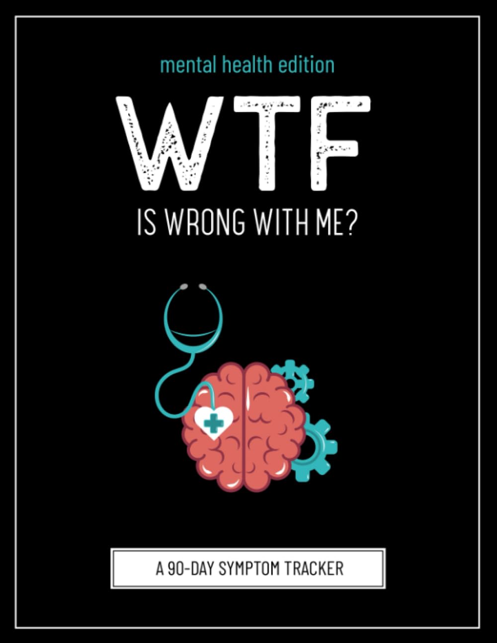 WTF Is Wrong With Me? Mental Health Edition (A Symptom Tracking Journal To Help Track Your