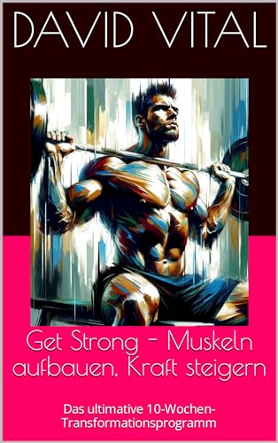 Get Strong - Muskeln aufbauen, Kraft steigern: Das ultimative 10-Wochen-Transformationsprogramm (Ger