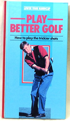 Play Better Golf: How to Play the Trickier Shots