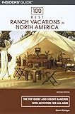 100 Best Ranch Vacations in North America: The Top Guest And Resort Ranches With Activities For All Ages (100 Best Series)