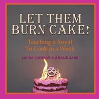 Let Them Burn Cake! Teaching A Royal to Cook in a Week 0991071336 Book Cover