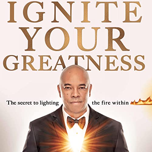 Ignite Your Greatness The Secret to Lighting the Fire