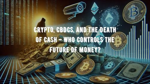 Crypto, CBDCs, and the Death of Cash – Who Controls the Future of Money?